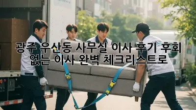 광주 우산동 사무실 이사 후기: 후회 없는 이사, 완벽 체크리스트로!